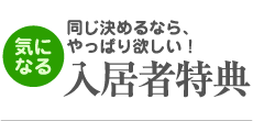 同じ決めるなら、やっぱり欲しい！「入居者特典」