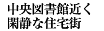 中央図書館近く閑静な住宅街