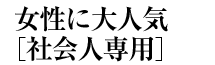 女性に大人気［社会人専用]