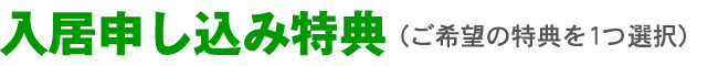 入居申し込み特典（ご希望の特典を1つ選択）